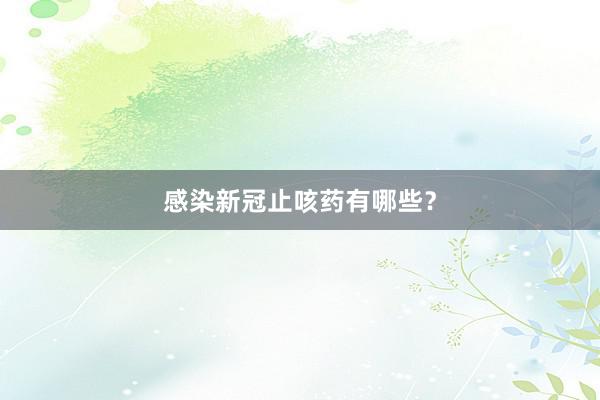 感染新冠止咳药有哪些？