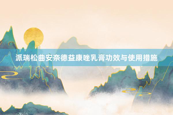 派瑞松曲安奈德益康唑乳膏功效与使用措施