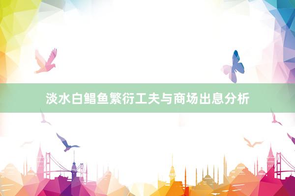 淡水白鲳鱼繁衍工夫与商场出息分析