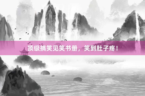 顶级搞笑见笑书册，笑到肚子疼！