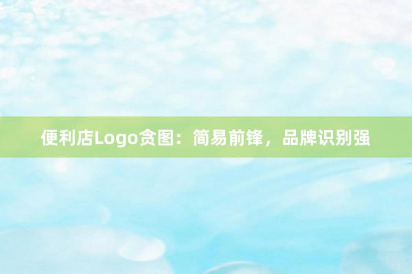 便利店Logo贪图:简易前锋,品牌识别强