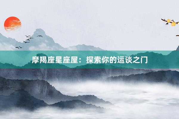 摩羯座星座屋：探索你的运谈之门