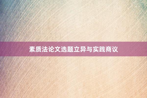 素质法论文选题立异与实践商议