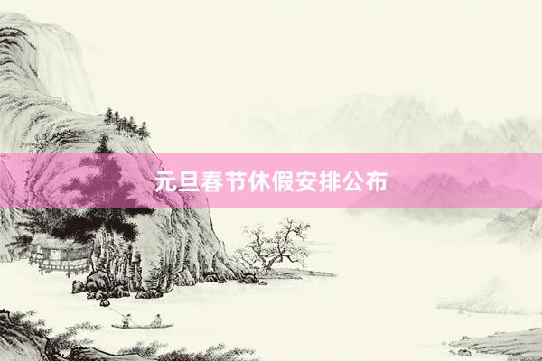 元旦春节休假安排公布