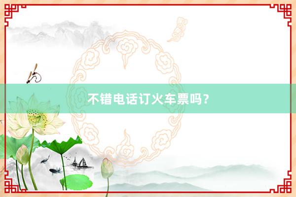 不错电话订火车票吗？